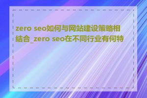 zero seo如何与网站建设策略相结合_zero seo在不同行业有何特点