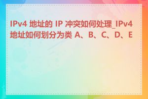 IPv4 地址的 IP 冲突如何处理_IPv4 地址如何划分为类 A、B、C、D、E 类