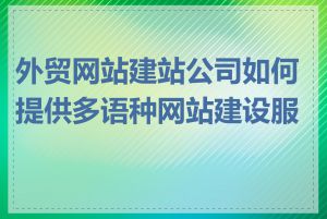 外贸网站建站公司如何提供多语种网站建设服务