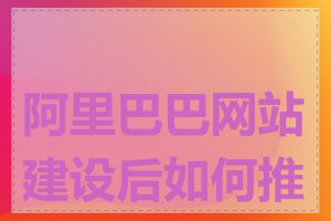 阿里巴巴网站建设后如何推广