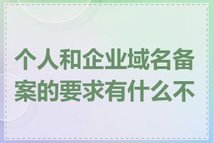 个人和企业域名备案的要求有什么不同