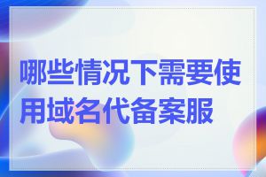 哪些情况下需要使用域名代备案服务