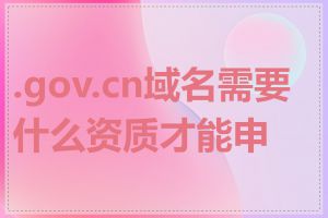 .gov.cn域名需要什么资质才能申请