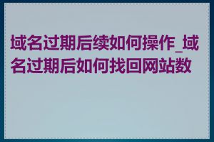 域名过期后续如何操作_域名过期后如何找回网站数据