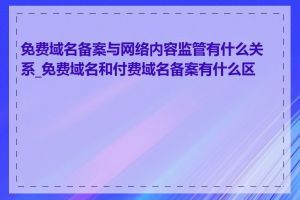 免费域名备案与网络内容监管有什么关系_免费域名和付费域名备案有什么区别