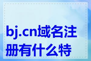 bj.cn域名注册有什么特点