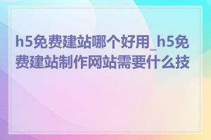 h5免费建站哪个好用_h5免费建站制作网站需要什么技能