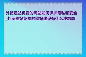 外贸建站免费的网站如何保护隐私和安全_外贸建站免费的网站建设有什么注意事项