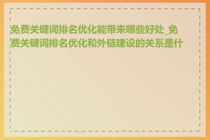 免费关键词排名优化能带来哪些好处_免费关键词排名优化和外链建设的关系是什么