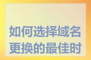 如何选择域名更换的最佳时间