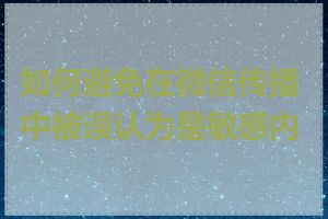 如何避免在微信传播中被误认为是敏感内容