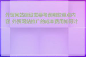 外贸网站建设需要考虑哪些重点内容_外贸网站推广的成本费用如何计算