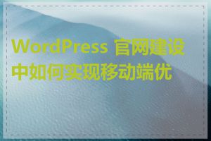 WordPress 官网建设中如何实现移动端优化