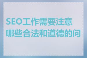 SEO工作需要注意哪些合法和道德的问题