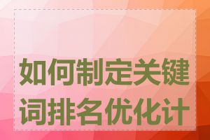 如何制定关键词排名优化计划