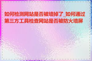 如何检测网站是否被墙掉了_如何通过第三方工具检查网站是否被防火墙屏蔽