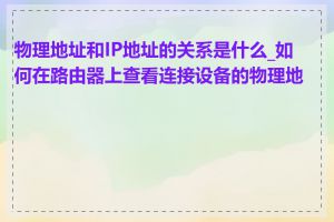 物理地址和IP地址的关系是什么_如何在路由器上查看连接设备的物理地址