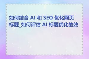 如何结合 AI 和 SEO 优化网页标题_如何评估 AI 标题优化的效果