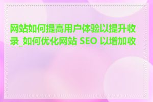 网站如何提高用户体验以提升收录_如何优化网站 SEO 以增加收录