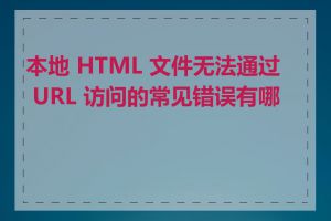 本地 HTML 文件无法通过 URL 访问的常见错误有哪些