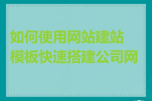 如何使用网站建站模板快速搭建公司网站