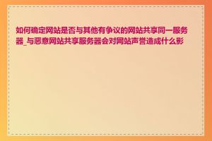 如何确定网站是否与其他有争议的网站共享同一服务器_与恶意网站共享服务器会对网站声誉造成什么影响