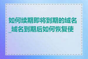 如何续期即将到期的域名_域名到期后如何恢复使用