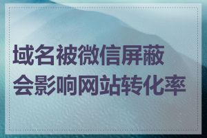 域名被微信屏蔽会影响网站转化率吗