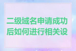 二级域名申请成功后如何进行相关设置