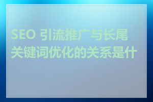 SEO 引流推广与长尾关键词优化的关系是什么