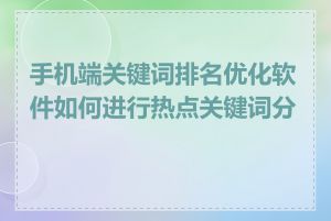 手机端关键词排名优化软件如何进行热点关键词分析