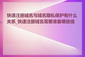 快速注册域名与域名隐私保护有什么关系_快速注册域名需要准备哪些信息