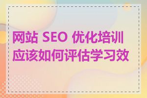 网站 SEO 优化培训应该如何评估学习效果