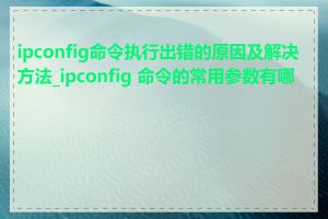 ipconfig命令执行出错的原因及解决方法_ipconfig 命令的常用参数有哪些