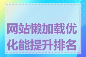 网站懒加载优化能提升排名吗