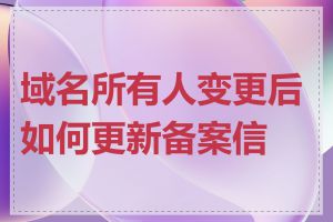 域名所有人变更后如何更新备案信息