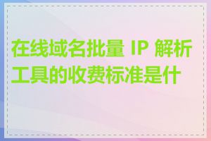 在线域名批量 IP 解析工具的收费标准是什么