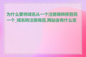 为什么要将域名从一个注册商转移到另一个_域名转注册商后,网站会有什么变化