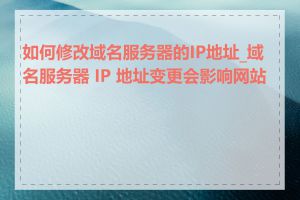 如何修改域名服务器的IP地址_域名服务器 IP 地址变更会影响网站吗