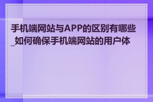 手机端网站与APP的区别有哪些_如何确保手机端网站的用户体验