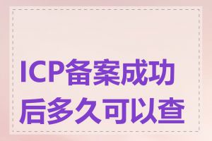 ICP备案成功后多久可以查到