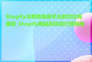 Shopify与其他电商平台的对比有哪些_Shopify网站如何进行营销推广