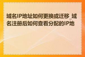 域名IP地址如何更换或迁移_域名注册后如何查看分配的IP地址