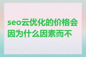 seo云优化的价格会因为什么因素而不同