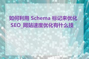 如何利用 Schema 标记来优化 SEO_网站速度优化有什么技巧