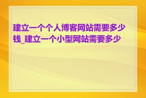 建立一个个人博客网站需要多少钱_建立一个小型网站需要多少钱