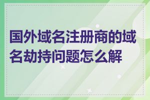 国外域名注册商的域名劫持问题怎么解决