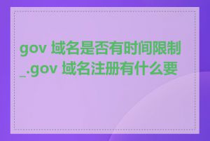 gov 域名是否有时间限制_.gov 域名注册有什么要求