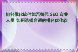 排名优化软件能否替代 SEO 专业人员_如何选择合适的排名优化软件