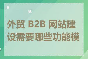 外贸 B2B 网站建设需要哪些功能模块